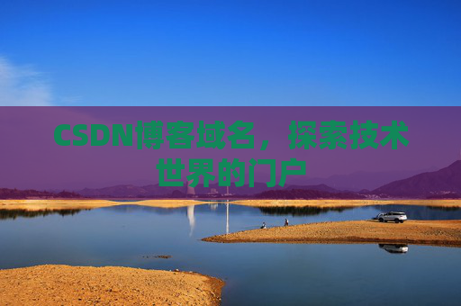 CSDN博客域名,探索技术世界的门户 CSDN博客域名,探索技术世界的门户